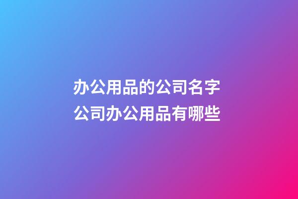 办公用品的公司名字 公司办公用品有哪些-第1张-公司起名-玄机派